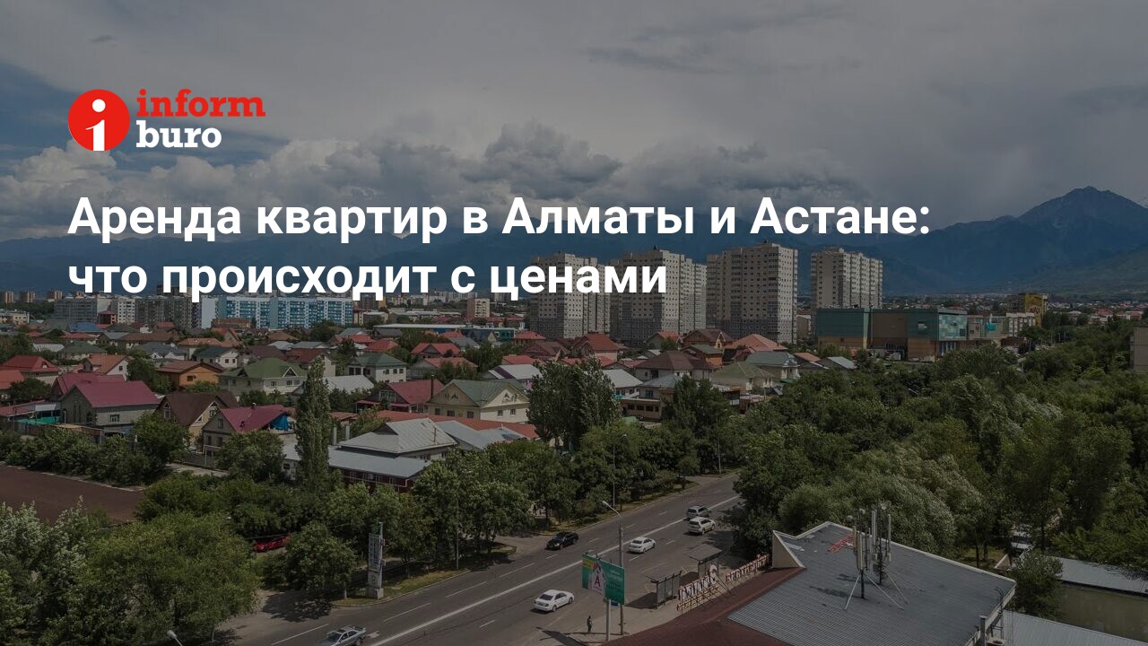 Аренда квартир в Алматы и Астане: что происходит с ценами | informburo.kz