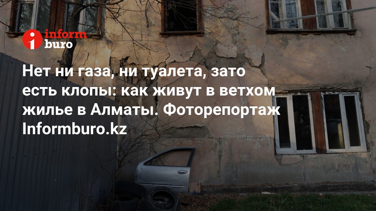 Нет ни газа, ни туалета, зато есть клопы: как живут в ветхом жилье в Алматы.  Фоторепортаж Informburo.kz | informburo.kz