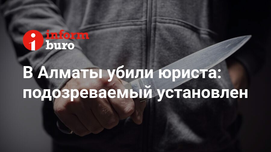 В Алматы убили юриста: подозреваемый установлен | informburo.kz