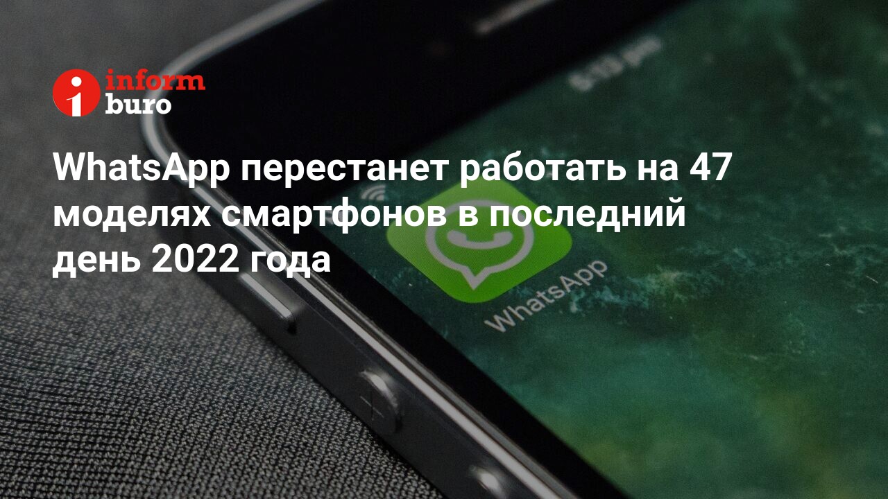 WhatsApp перестанет работать на 47 моделях смартфонов в последний день 2022  года | informburo.kz