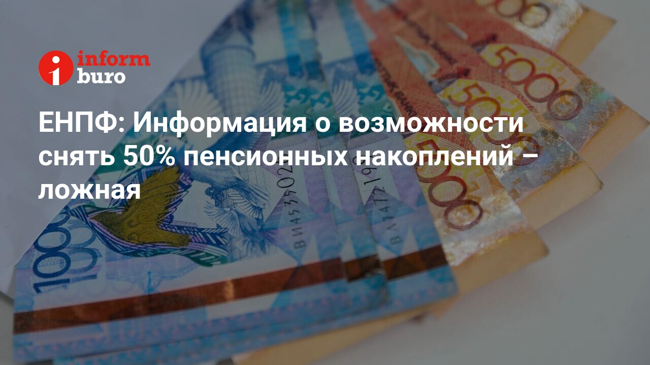 ЕНПФ: Информация о возможности снять 50% пенсионных накоплений – ложная |  informburo.kz