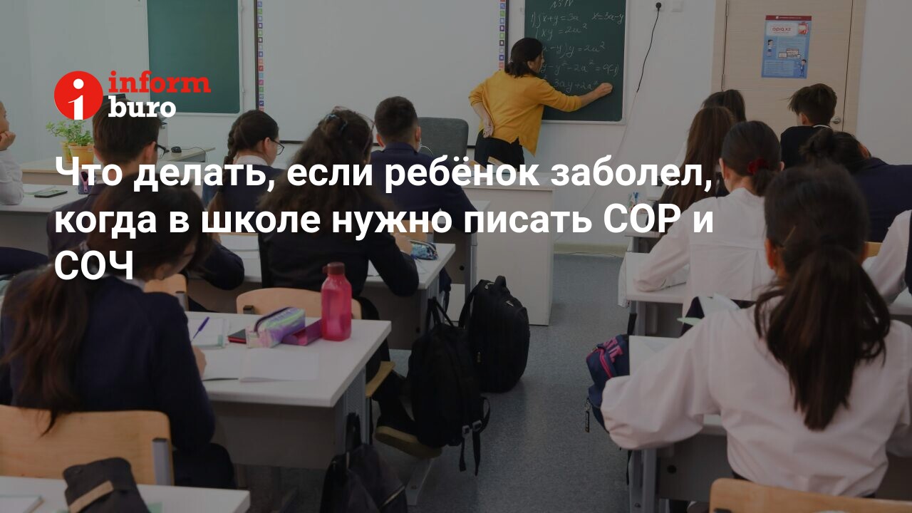 Что делать, если ребёнок заболел, когда в школе нужно писать СОР и СОЧ |  informburo.kz