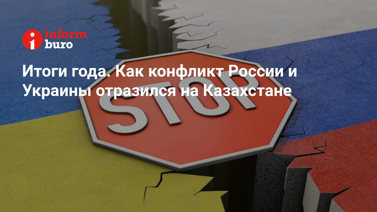 Итоги года. Как конфликт России и Украины отразился на Казахстане |  informburo.kz