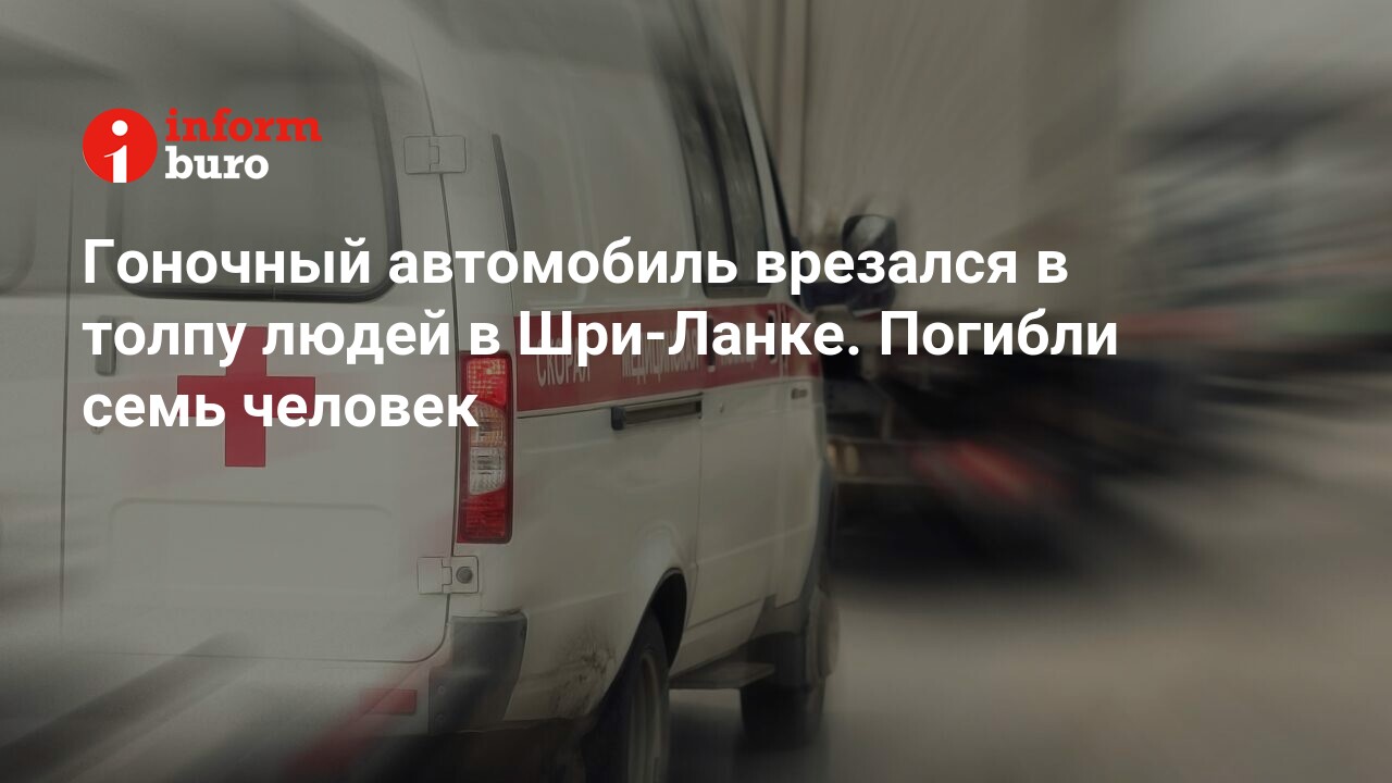 Гоночный автомобиль врезался в толпу людей в Шри-Ланке. Погибли семь  человек | informburo.kz