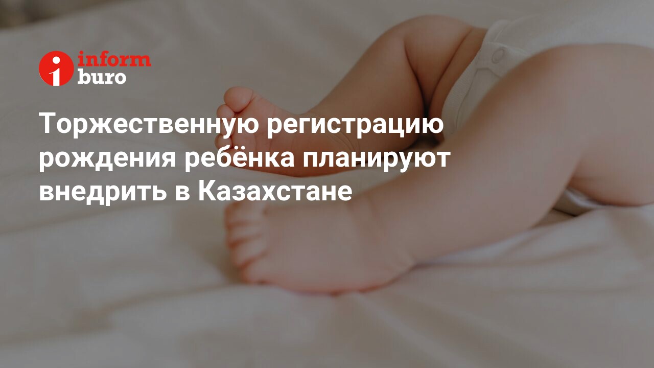 Торжественную регистрацию рождения ребёнка планируют внедрить в Казахстане  | informburo.kz