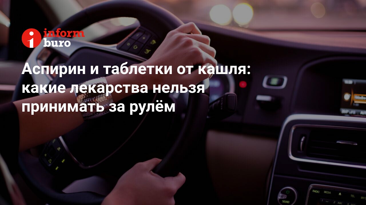 Аспирин и таблетки от кашля: какие лекарства нельзя принимать за рулём |  informburo.kz