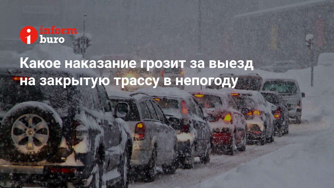 Какое наказание грозит за выезд на закрытую трассу в непогоду |  informburo.kz