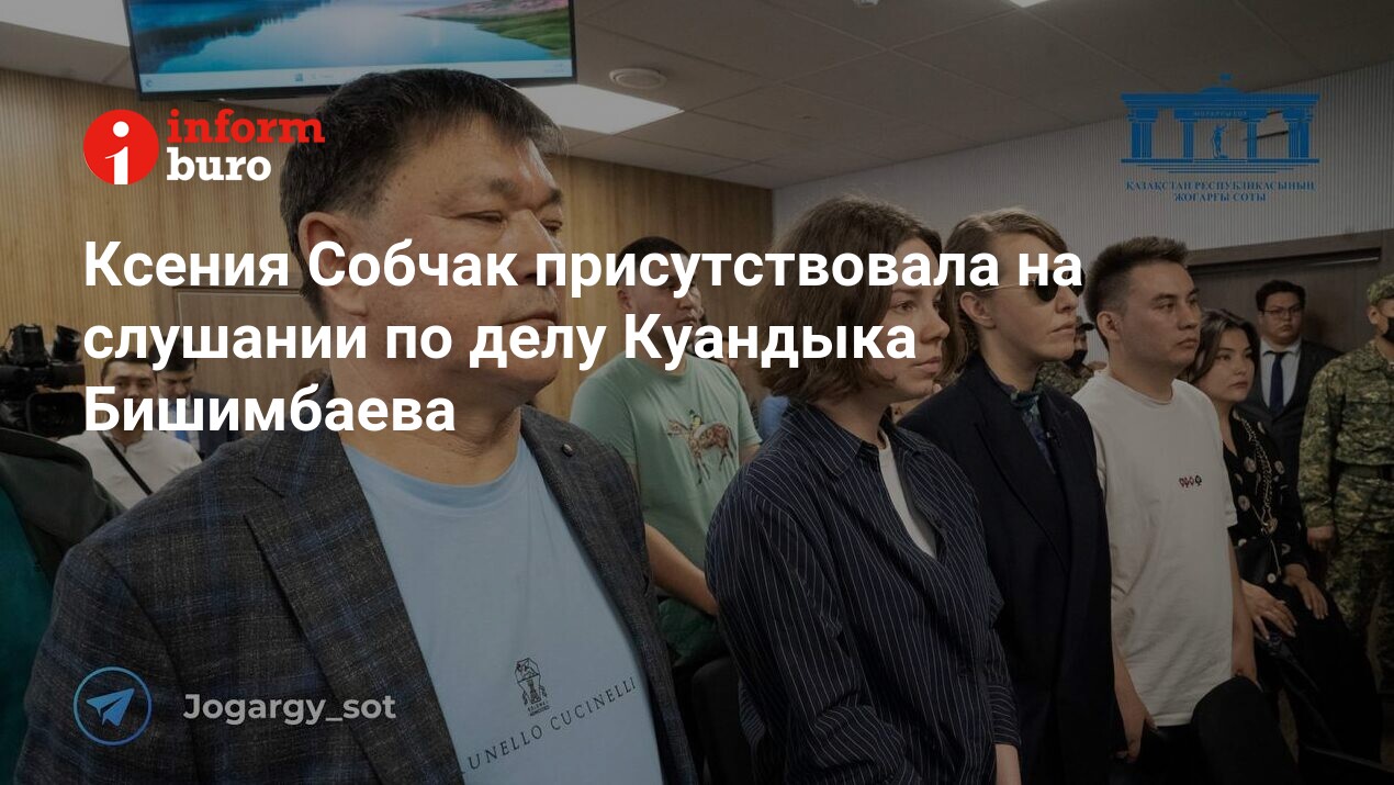 Ксения Собчак присутствовала на слушании по делу Куандыка Бишимбаева |  informburo.kz