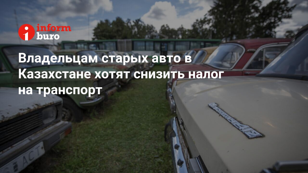 Владельцам старых авто в Казахстане хотят снизить налог на транспорт |  informburo.kz