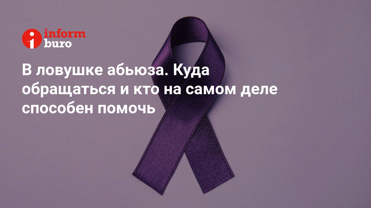 В ловушке абьюза. Куда обращаться и кто на самом деле способен помочь |  informburo.kz