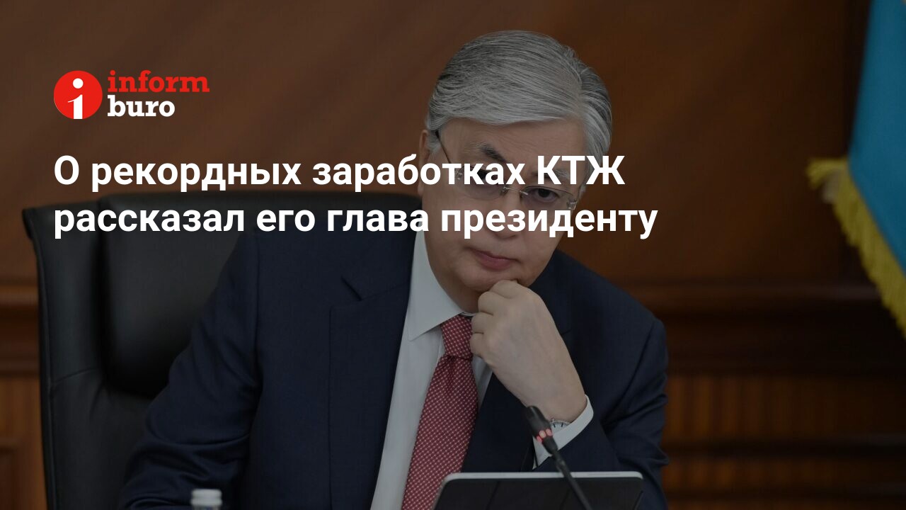 О рекордных заработках КТЖ рассказал его глава президенту | informburo.kz