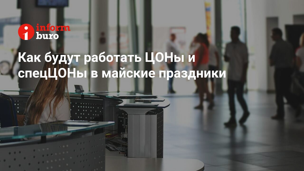 Как будут работать ЦОНы и спецЦОНы в майские праздники | informburo.kz