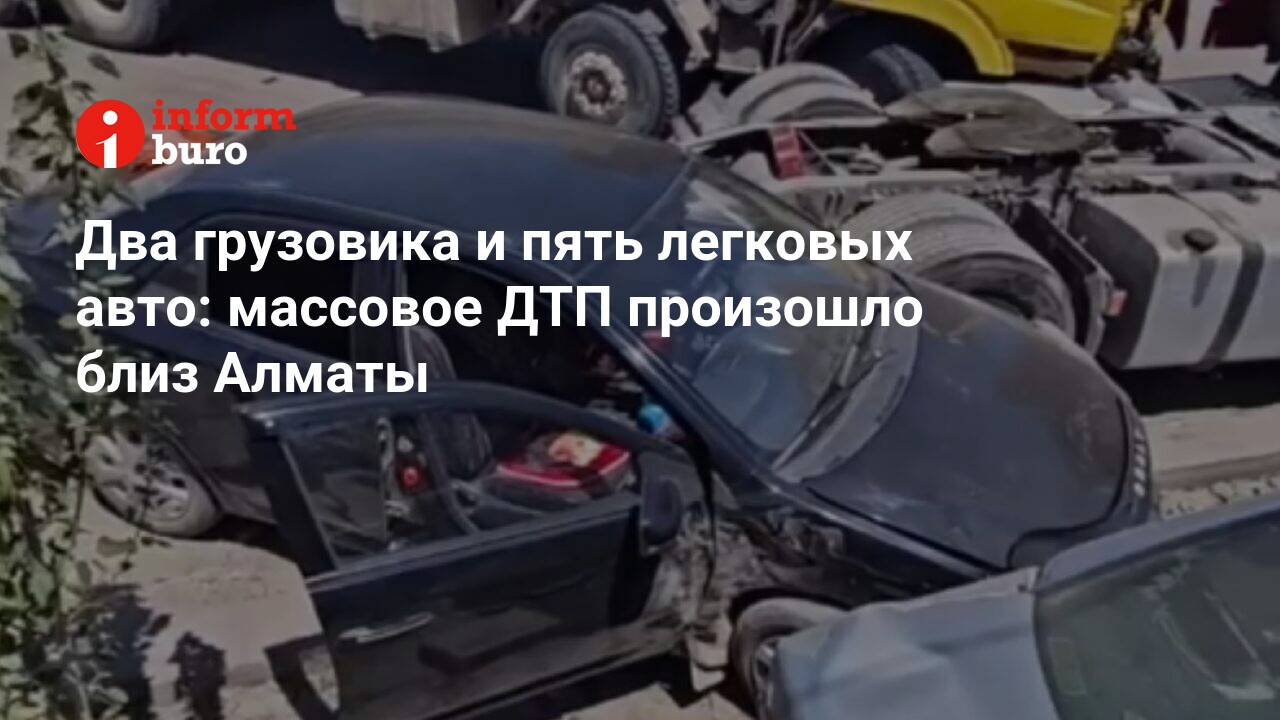 Два грузовика и пять легковых авто: массовое ДТП произошло близ Алматы |  informburo.kz