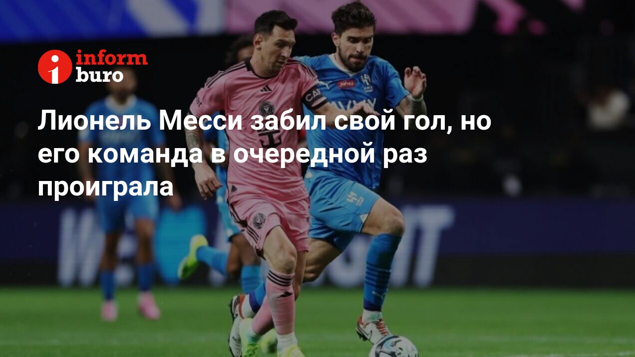 Лионель Месси забил свой гол, но его команда в очередной раз проиграла |  informburo.kz