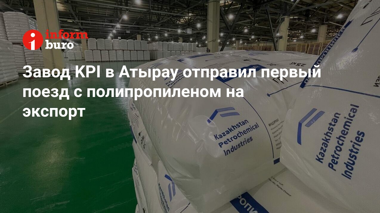 Завод KPI в Атырау отправил первый поезд с полипропиленом на экспорт ...