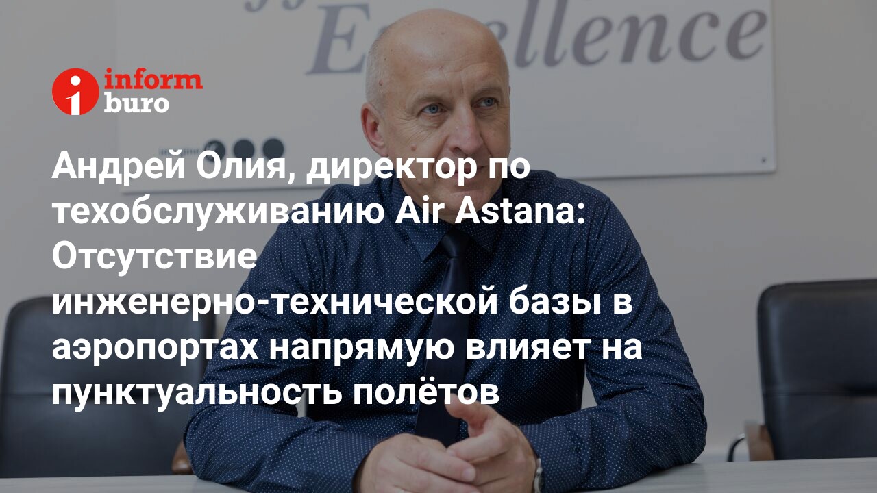 Андрей Олия, директор по техобслуживанию Air Astana: Отсутствие инженерно- технической базы в аэропортах напрямую влияет на пунктуальность полётов |  informburo.kz