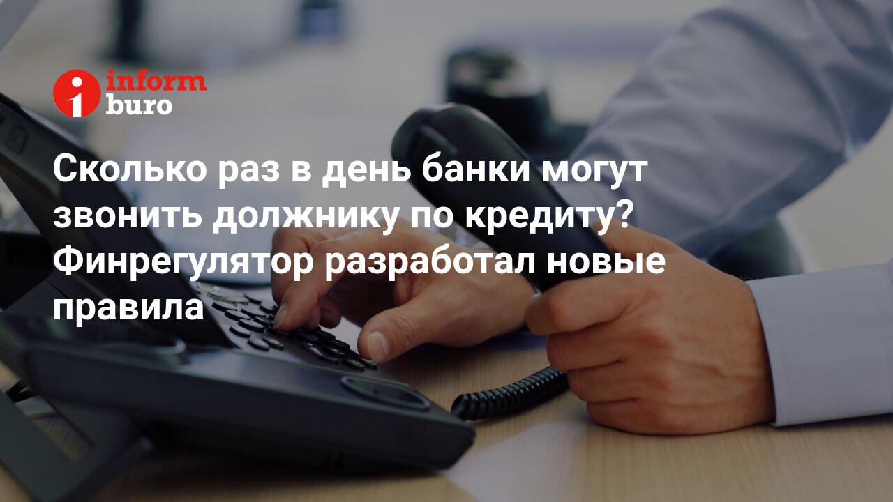 Сколько раз в день банки могут звонить должнику по кредиту? Финрегулятор  разработал новые правила | informburo.kz