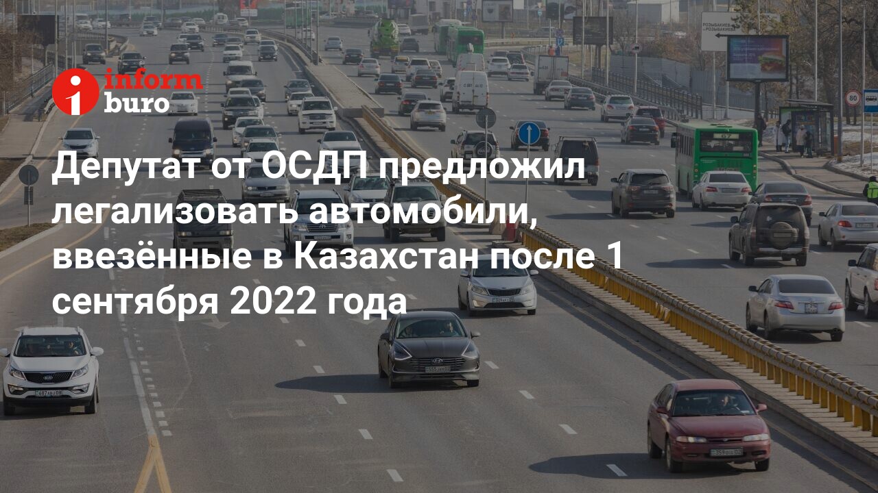 Депутат от ОСДП предложил легализовать автомобили, ввезённые в Казахстан  после 1 сентября 2022 года | informburo.kz