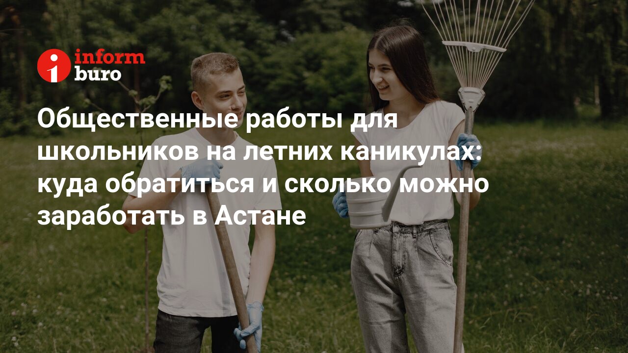 Общественные работы для школьников на летних каникулах: куда обратиться и  сколько можно заработать в Астане | informburo.kz