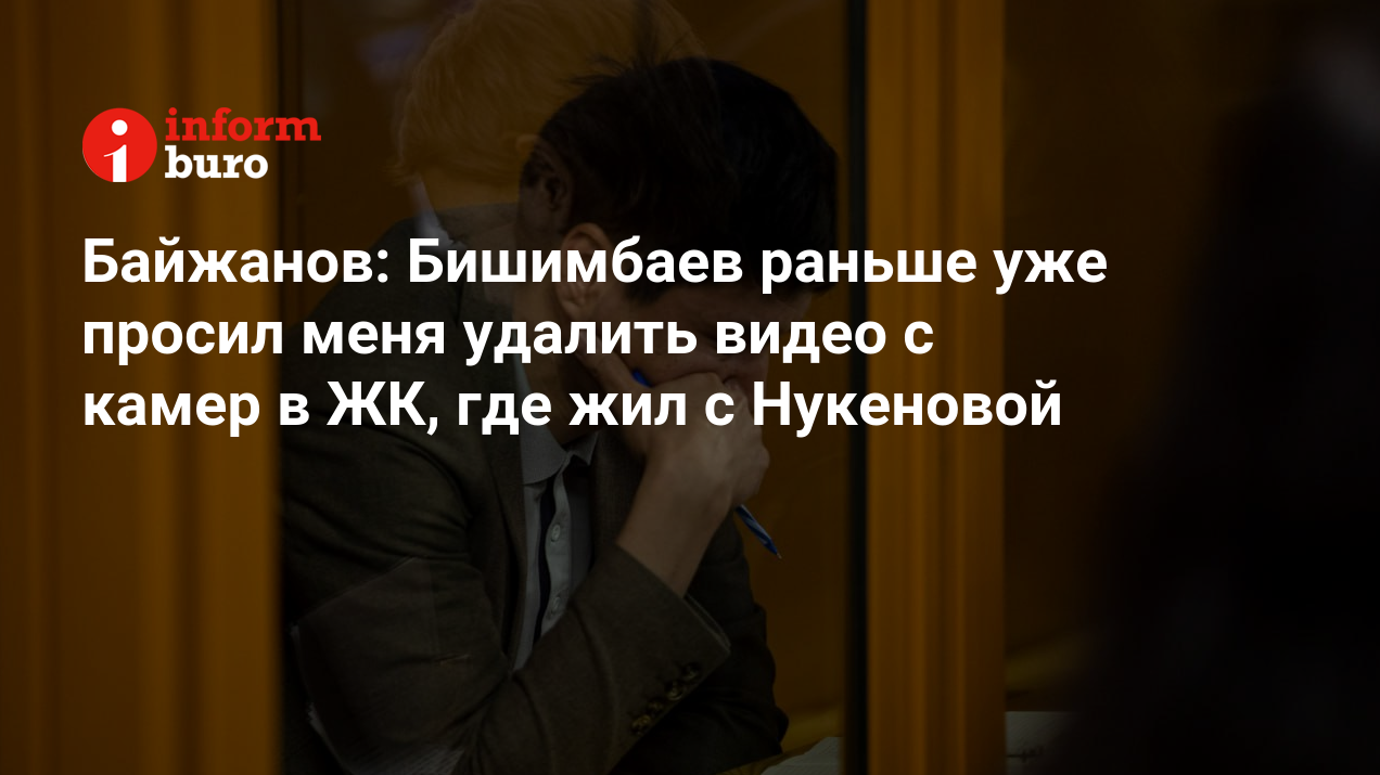 Байжанов: Бишимбаев раньше уже просил меня удалить видео с камер в ЖК, где  жил с Нукеновой | informburo.kz