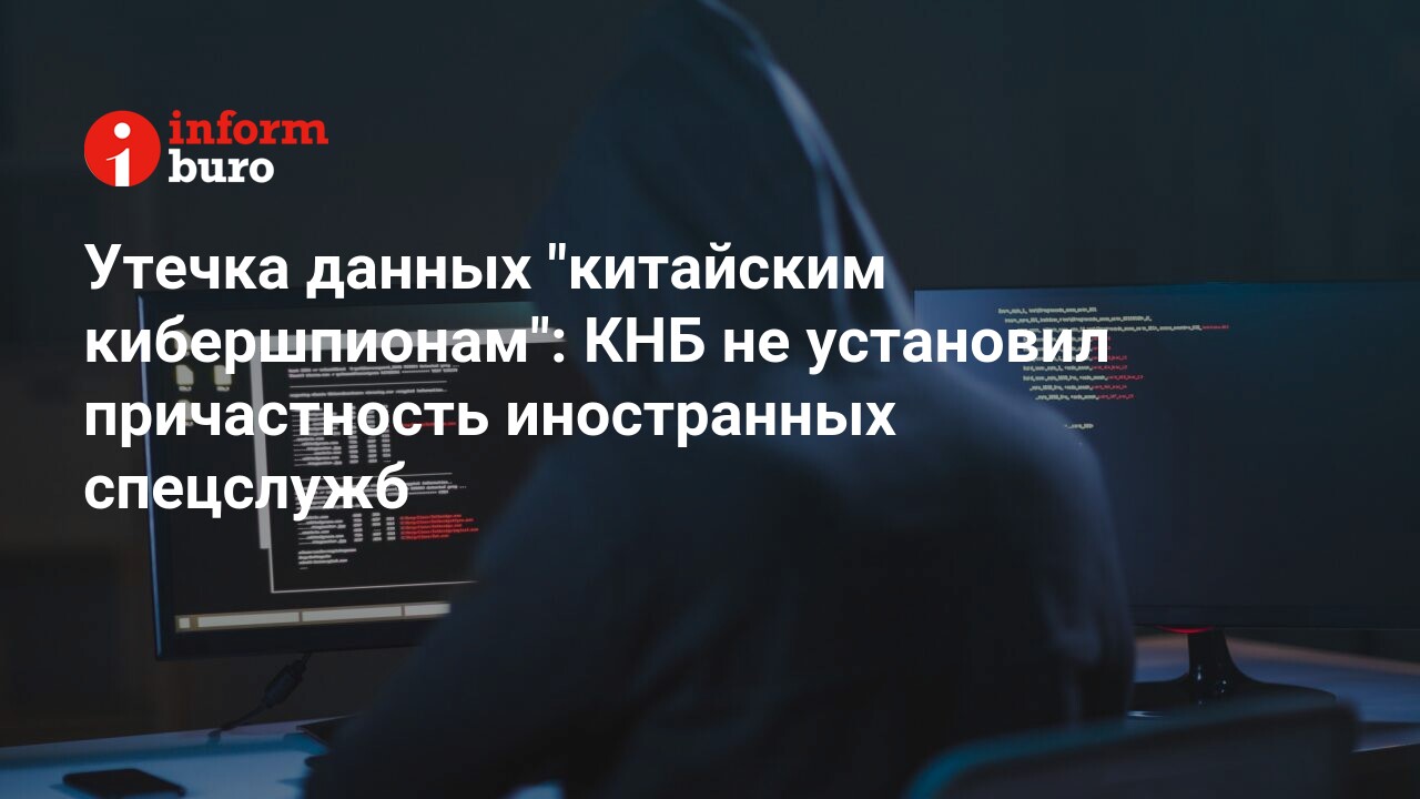 Утечка данных китайским кибершпионам КНБ не установил причастность иностранных спецслужб 