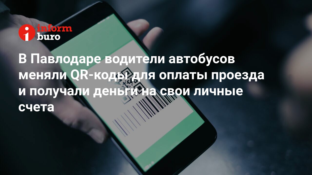 В Павлодаре водители автобусов меняли QR-коды для оплаты проезда и получали  деньги на свои личные счета | informburo.kz