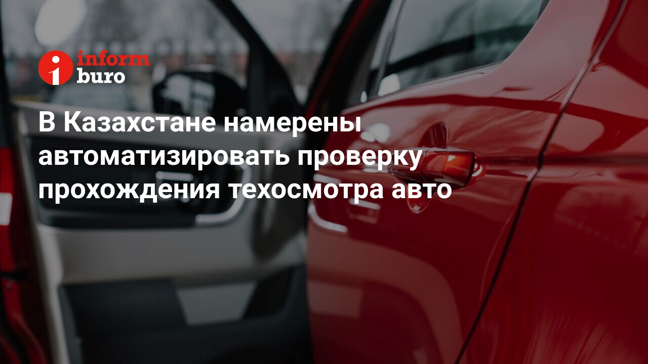 В Казахстане намерены автоматизировать проверку прохождения техосмотра авто  | informburo.kz