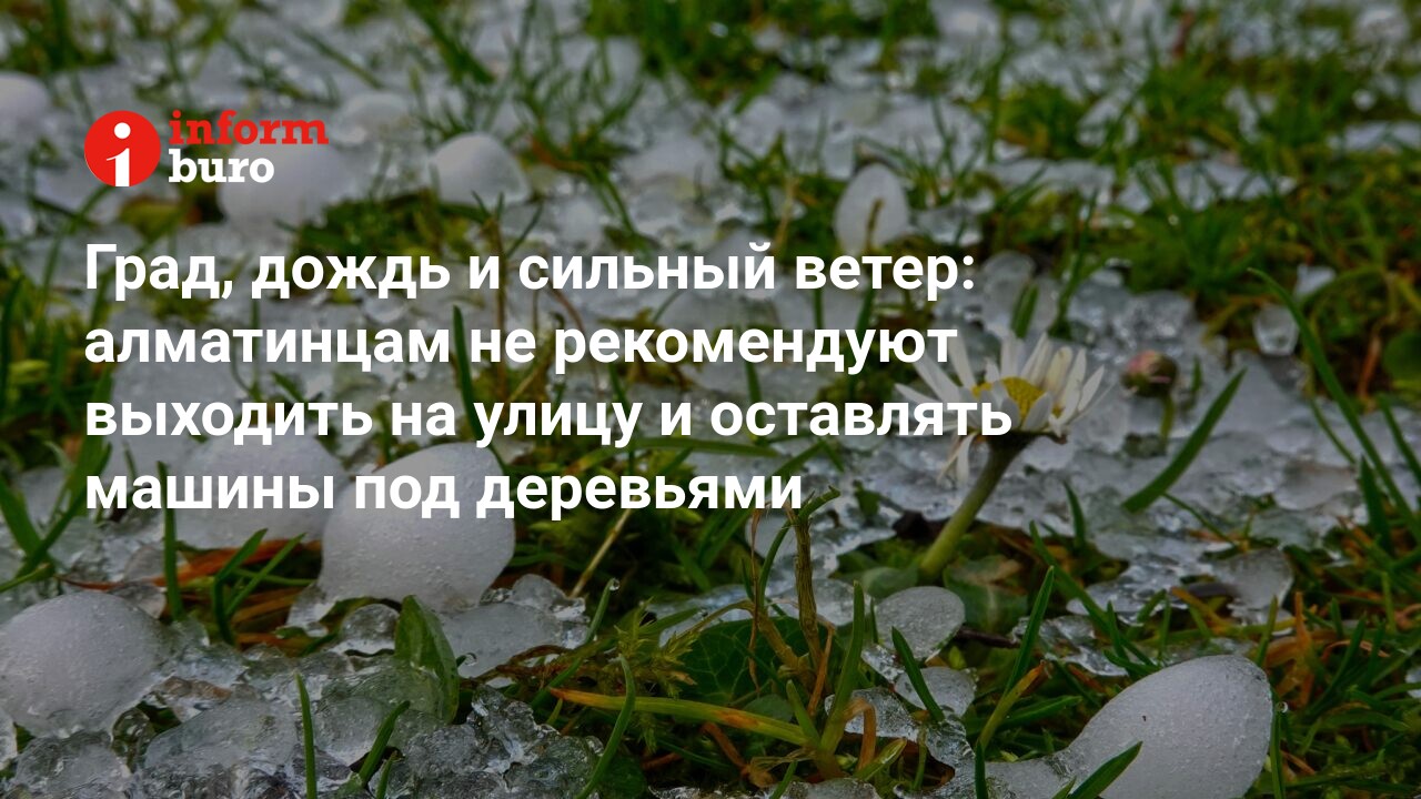 Град, дождь и сильный ветер: алматинцам не рекомендуют выходить на улицу и  оставлять машины под деревьями | informburo.kz