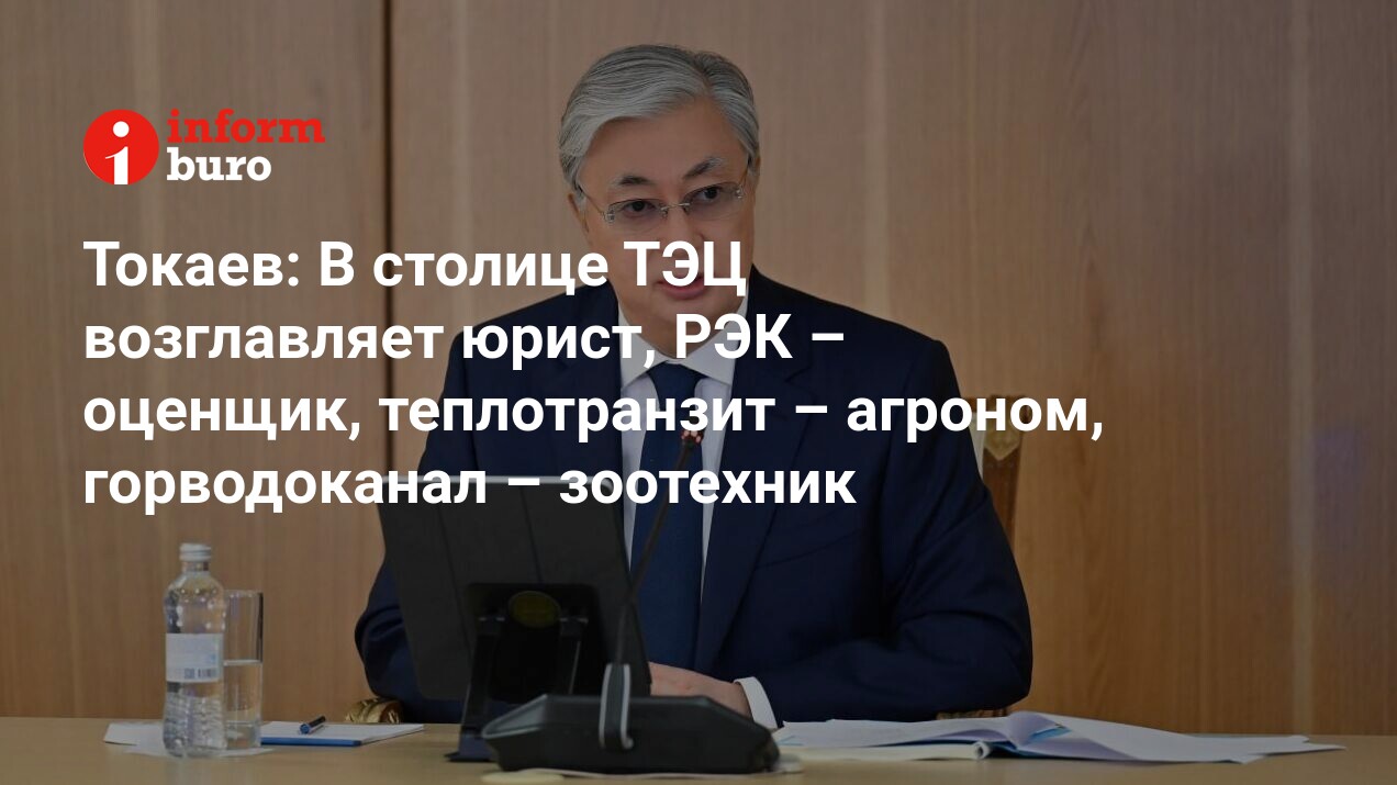 Токаев: В столице ТЭЦ возглавляет юрист, РЭК – оценщик, теплотранзит –  агроном, горводоканал – зоотехник | informburo.kz