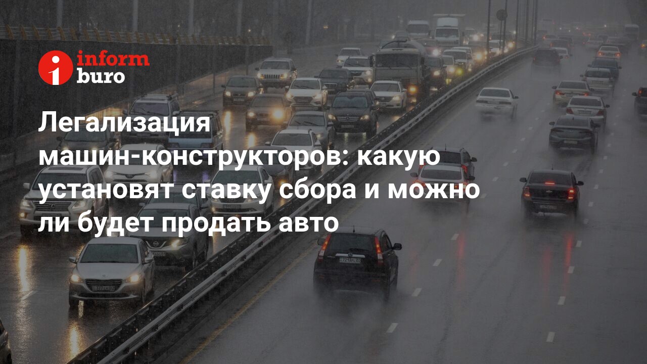 Легализация машин-конструкторов: какую установят ставку сбора и можно ли  будет продать авто | informburo.kz