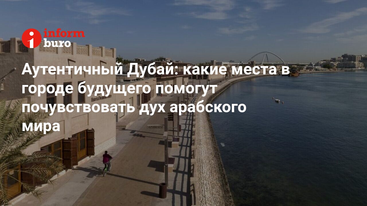 Аутентичный Дубай: какие места в городе будущего помогут почувствовать дух  арабского мира | informburo.kz