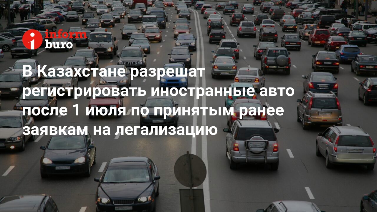 В Казахстане разрешат регистрировать иностранные авто после 1 июля по  принятым ранее заявкам на легализацию | informburo.kz