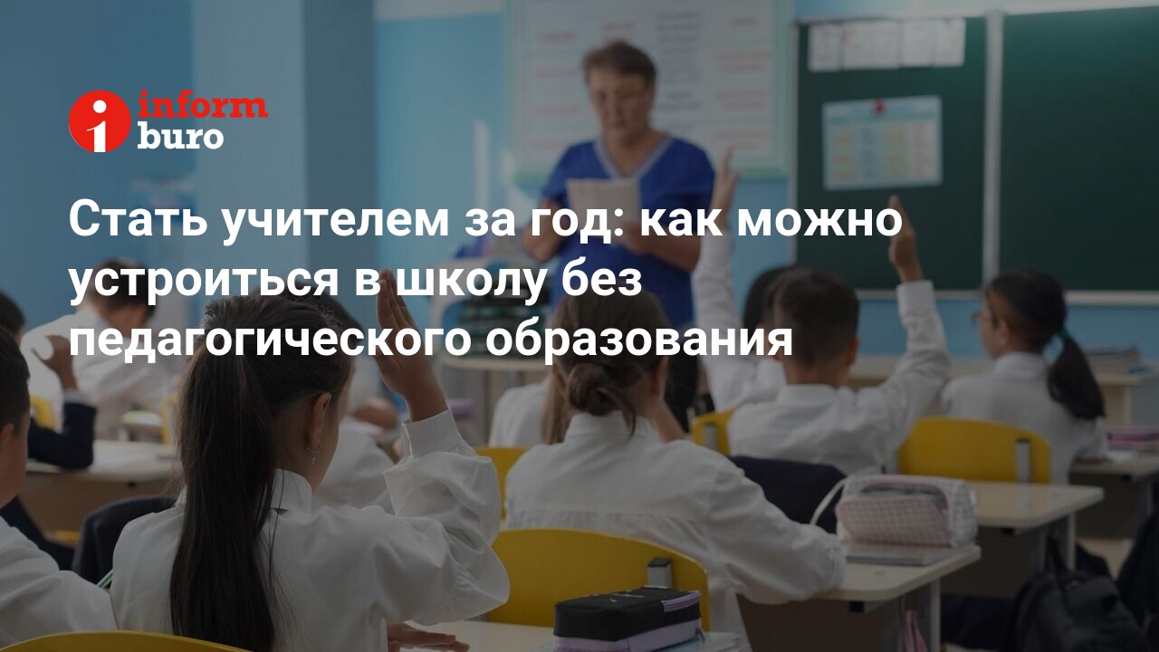 Стать учителем за год: как можно устроиться в школу без педагогического  образования | informburo.kz