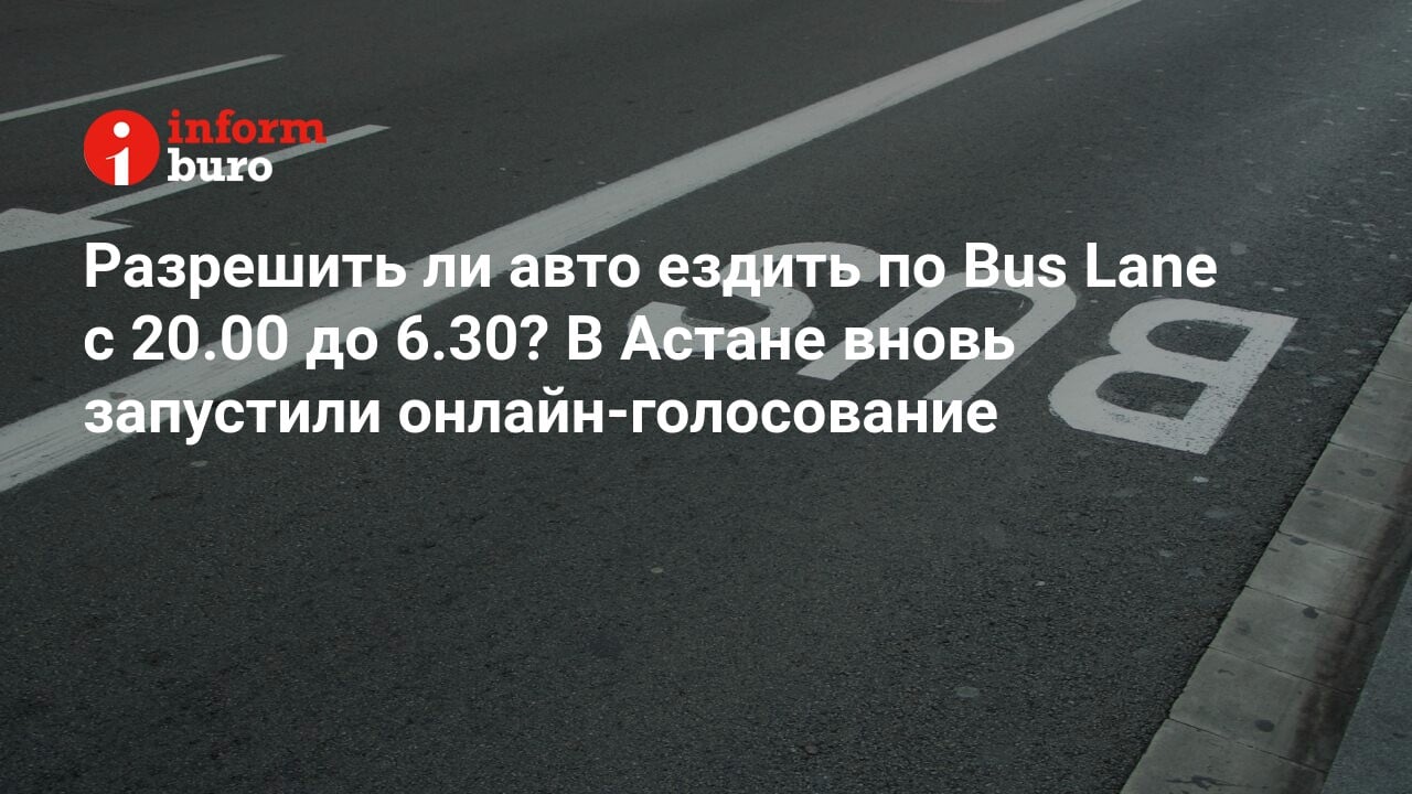 Разрешить ли авто ездить по Bus Lane с 20.00 до 6.30? В Астане вновь  запустили онлайн-голосование | informburo.kz