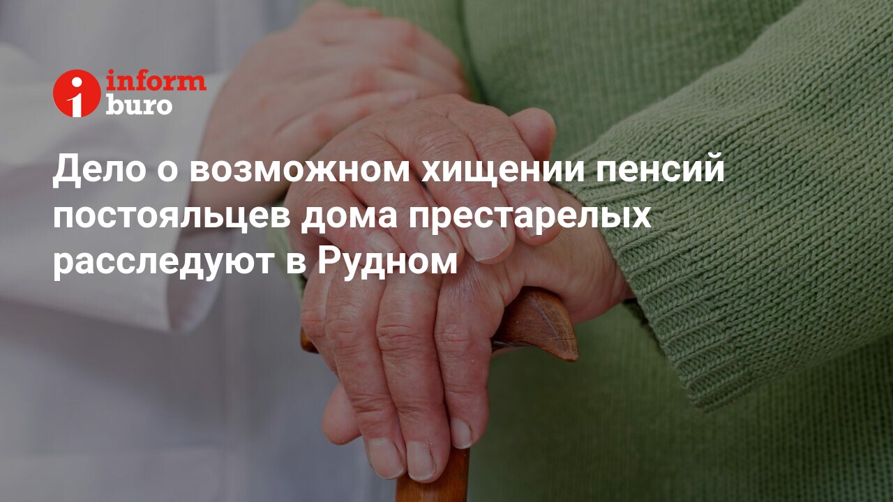 Дело о возможном хищении пенсий постояльцев дома престарелых расследуют в  Рудном | informburo.kz