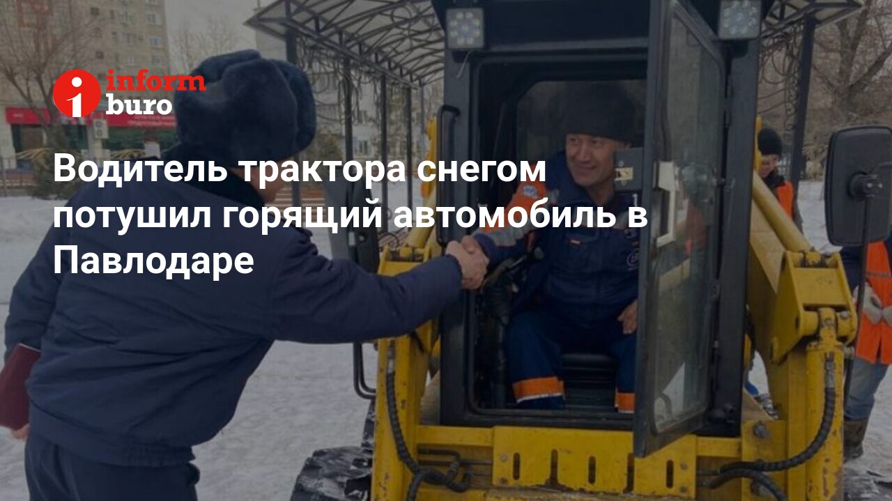 Водитель трактора снегом потушил горящий автомобиль в Павлодаре |  informburo.kz