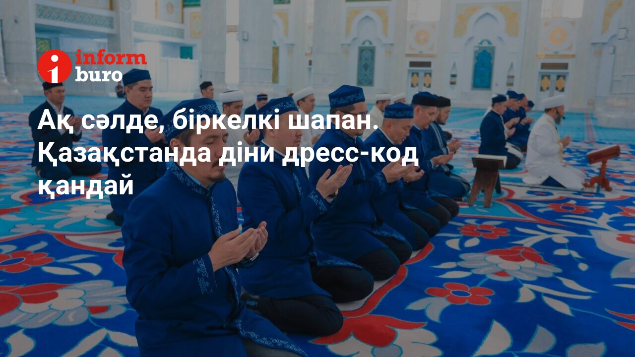 Ақ сәлде, біркелкі шапан. Қазақстанда діни дресс-код қандай | informburo.kz
