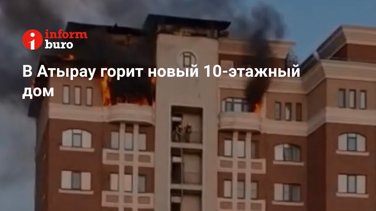 В Атырау горит новый 10-этажный дом | informburo.kz