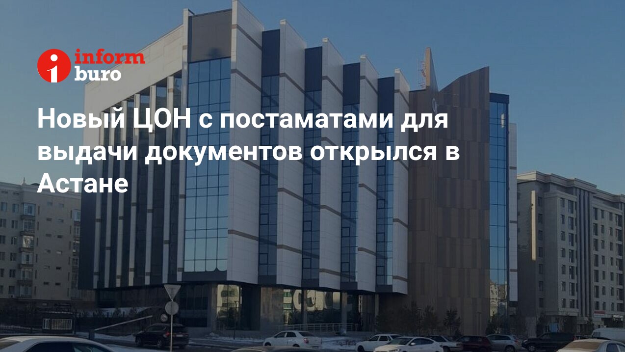 Новый ЦОН с постаматами для выдачи документов открылся в Астане |  informburo.kz