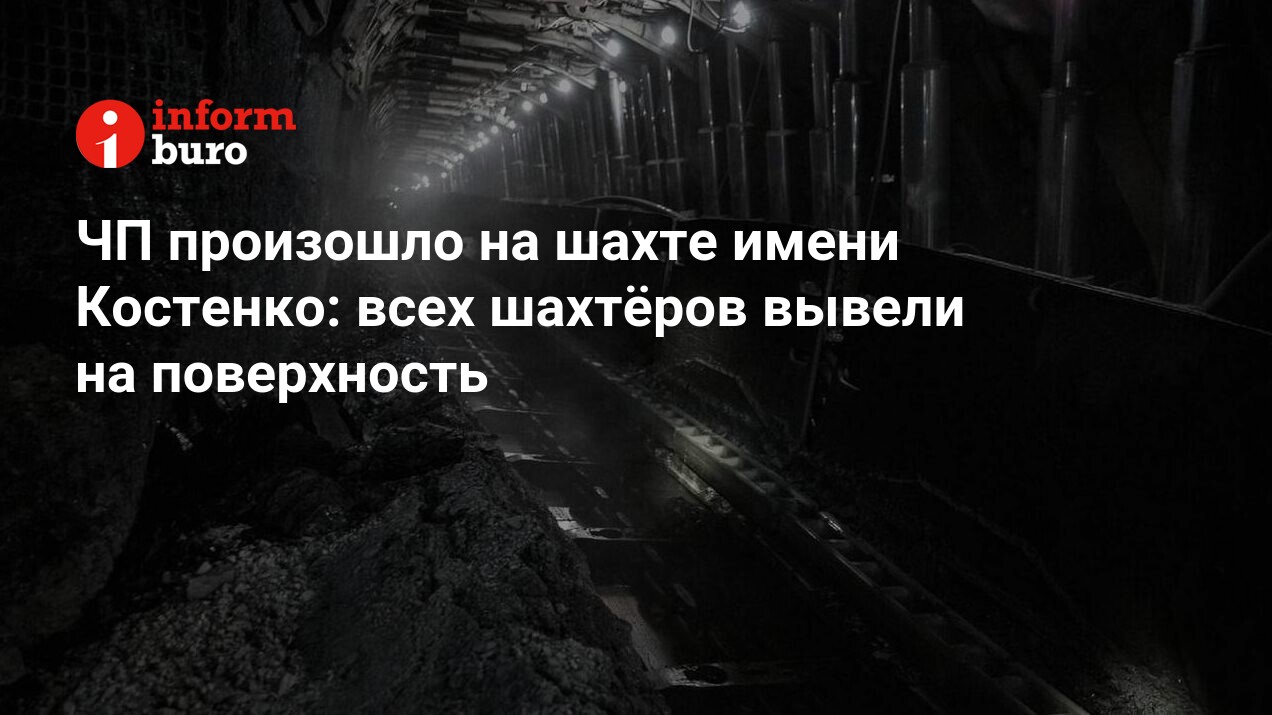 ЧП произошло на шахте имени Костенко: всех шахтёров вывели на поверхность |  informburo.kz