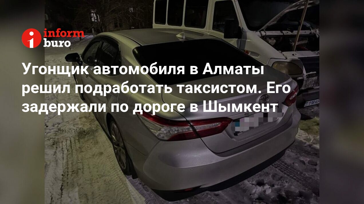 Угонщик автомобиля в Алматы решил подработать таксистом. Его задержали по  дороге в Шымкент | informburo.kz