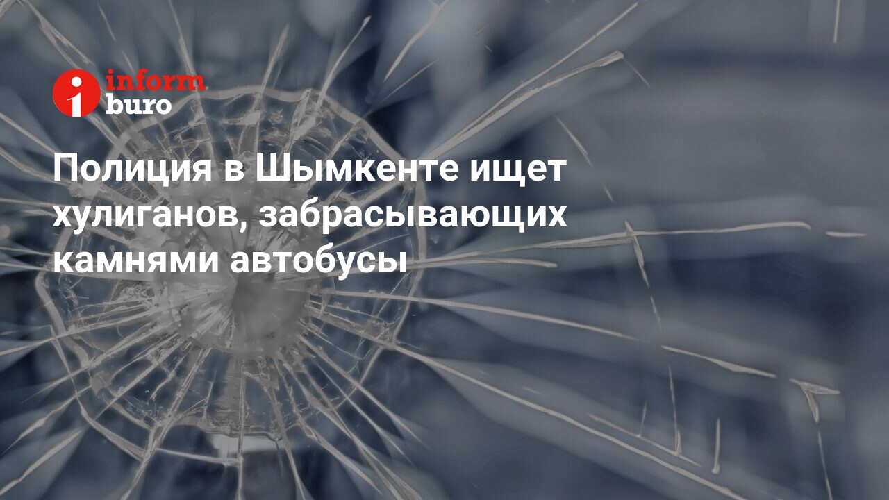 Полиция в Шымкенте ищет хулиганов, забрасывающих камнями автобусы |  informburo.kz