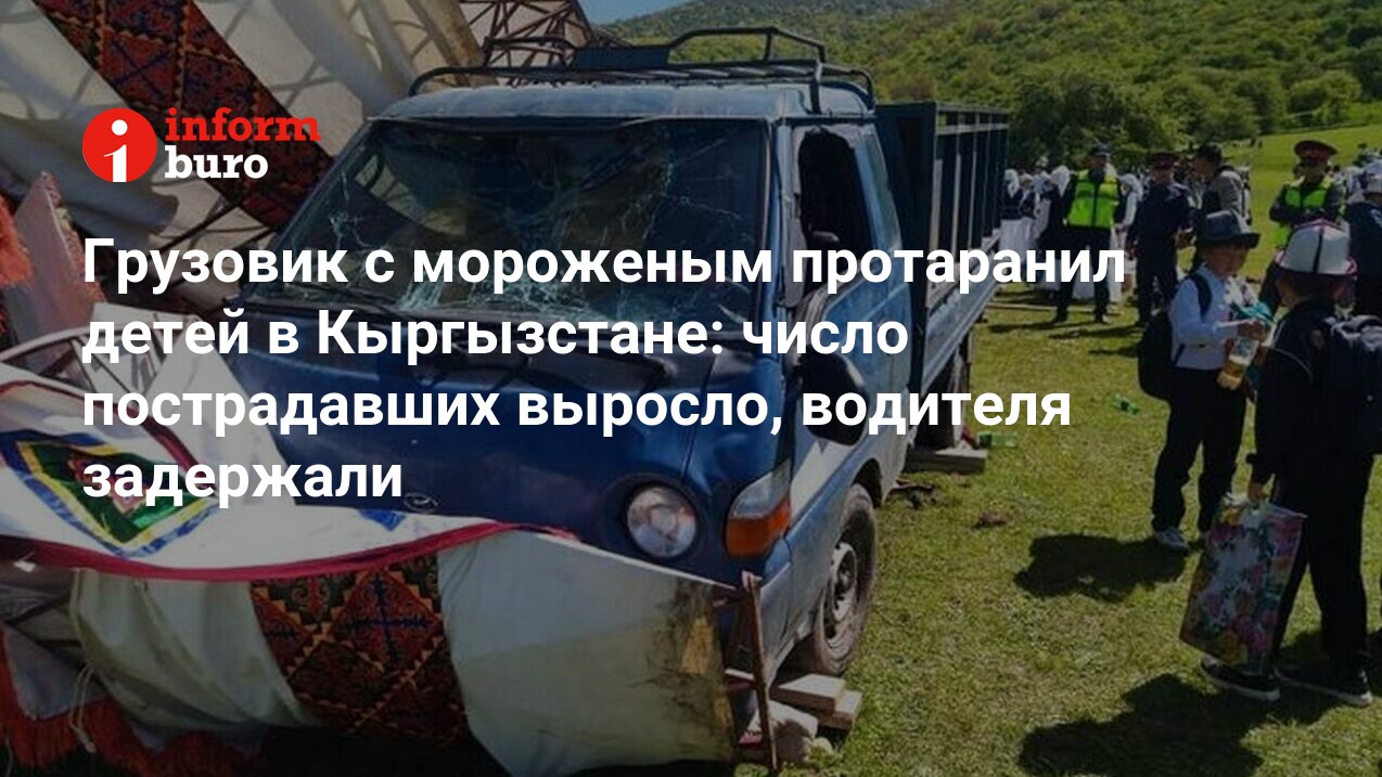 Грузовик с мороженым протаранил детей в Кыргызстане: число пострадавших  выросло, водителя задержали | informburo.kz