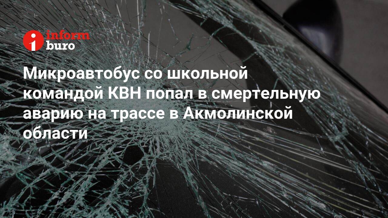 Микроавтобус со школьной командой КВН попал в смертельную аварию на трассе  в Акмолинской области | informburo.kz