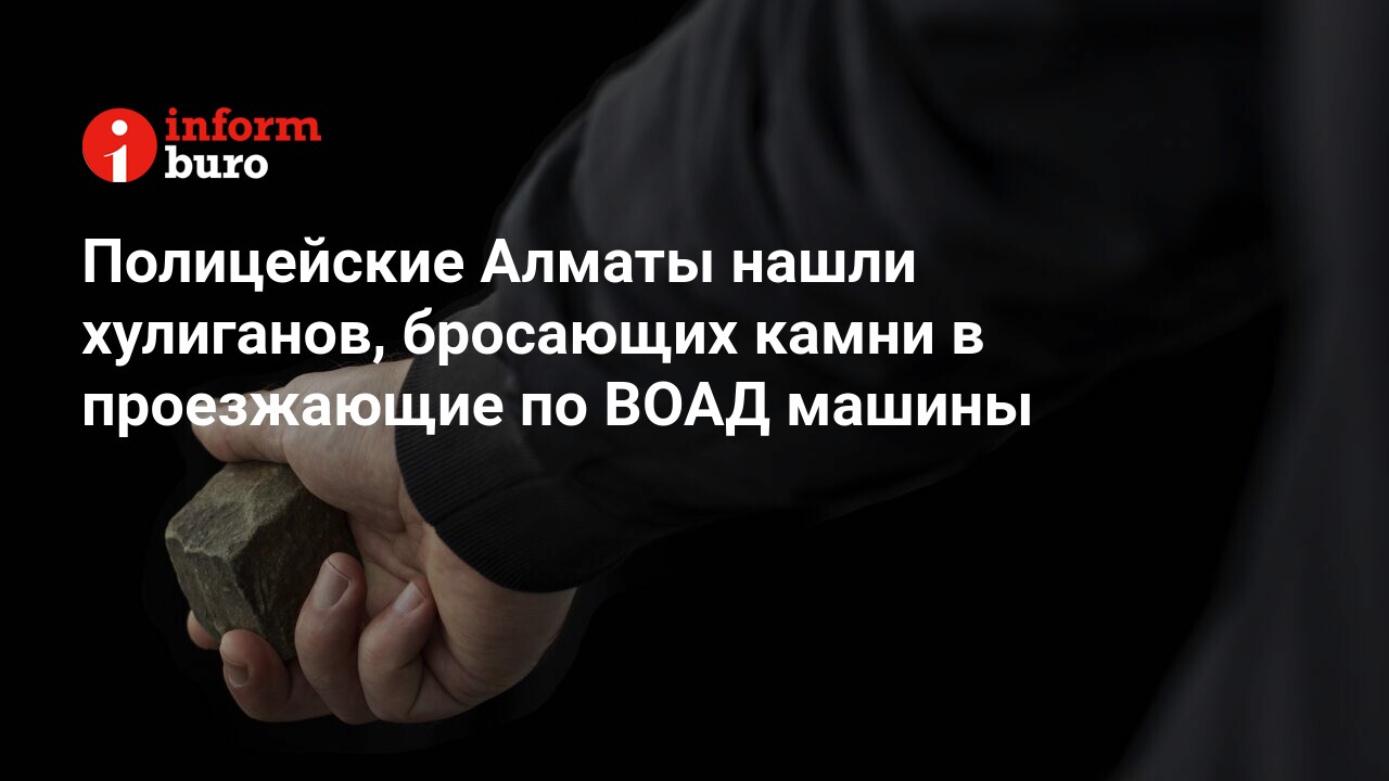 Полицейские Алматы нашли хулиганов, бросающих камни в проезжающие по ВОАД  машины | informburo.kz