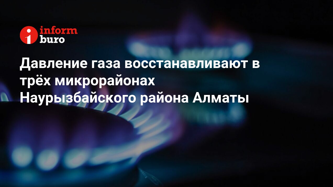 Давление газа восстанавливают в трёх микрорайонах Наурызбайского района  Алматы | informburo.kz