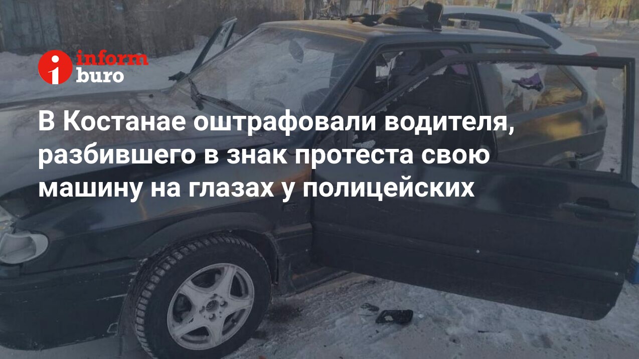 В Костанае оштрафовали водителя, разбившего в знак протеста свою машину ...