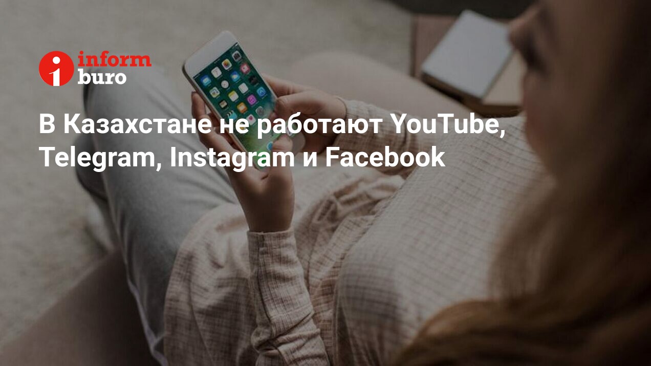 В Казахстане не работают YouTube, Telegram, Instagram и Facebook |  informburo.kz