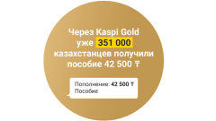 Через Kaspi Gold 351 тысяча казахстанцев получили пособие 42 500 тенге