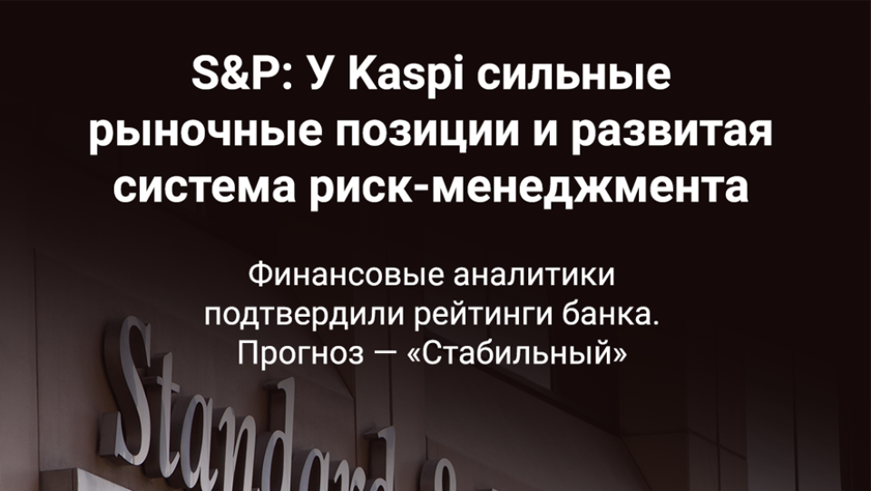 S&P: У Kaspi сильные рыночные позиции и развитая система риск-менеджмента. Рейтинговое агентство подтвердило рейтинги банка. Прогноз "стабильный"